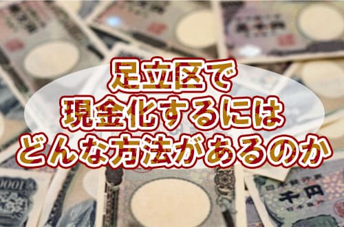 足立区で現金化するにはどんな方法があるのか